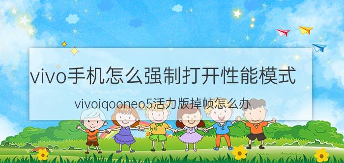 vivo手机怎么强制打开性能模式 vivoiqooneo5活力版掉帧怎么办？